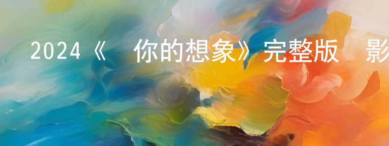 蔡其的個人主頁,2024《對你的想象》完整版電影/在線觀看/百度云-美劇天堂